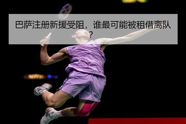 巴萨注册新援受阻，谁最可能被租借离队？