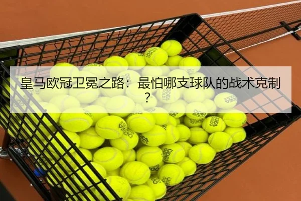 皇马欧冠卫冕之路：最怕哪支球队的战术克制？